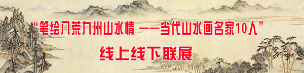 “筆繪八荒九州山水情 ——當代山水畫名家10人”線上線