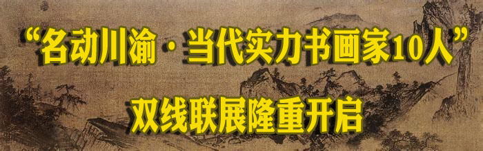 “名動川渝•當代實力書畫家10人”雙線聯(lián)展隆重開啟
