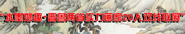 “水墨妙趣•晉魯兩省實力畫家20人雙線聯展”隆重開啟
