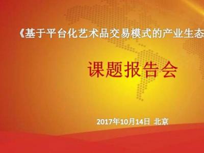 《基于平臺化藝術品交易模式的產業生態建構研究》課題報告會在北京舉行
