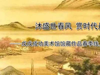 沐盛世春風 賞時代丹青——戊戌成功美術館館藏作品春季線上聯展隆重開啟