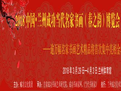 沐盛世春風   賞時代丹青——2018中國?蘭州成功當代名家書畫（春之韻）博覽會即將啟幕
