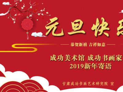 墨華己亥 奮志前行——蘭州成功美術館2019年新年寄語暨全國書畫名家新歲賀詞、祝語