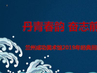 丹青春韻 奮志前行——蘭州成功美術館2019年經典回眸