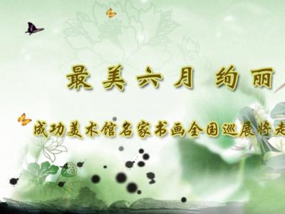 最美六月  絢麗多彩——成功美術館名家書畫全國巡展將走進書圣故里