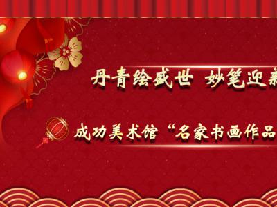 丹青繪盛世 妙筆迎新年——成功美術(shù)館“名家書畫作品邀請展”隆重開啟