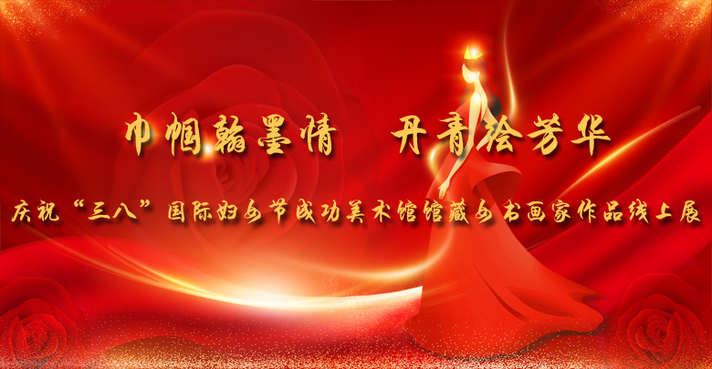 巾幗翰墨情 丹青繪芳華——慶祝“三八”國際婦女節成功美術館館藏女書畫家作品線上展